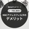 ＭACアドレスフィルタのデメリット