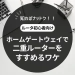 ホームゲートウェイで二重ルータをすすめるワケ